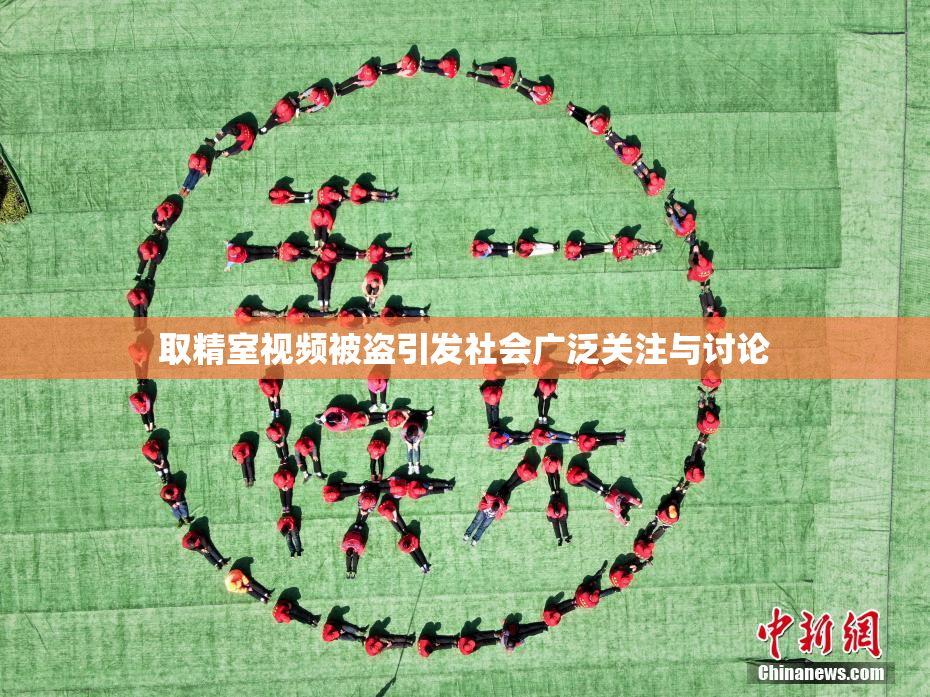 取精室视频被盗引发社会广泛关注与讨论