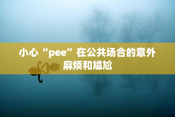 小心“pee”在公共场合的意外麻烦和尴尬