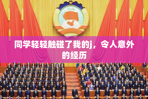 同学轻轻触碰了我的j，令人意外的经历