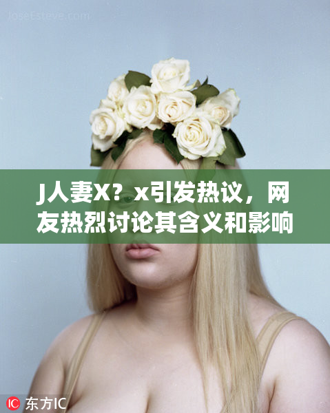 J人妻X？x引发热议，网友热烈讨论其含义和影响