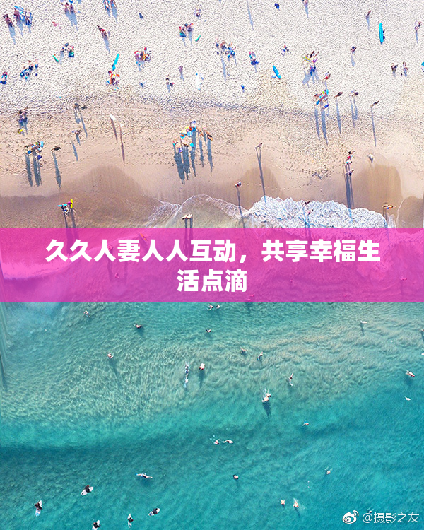 久久人妻人人互动，共享幸福生活点滴