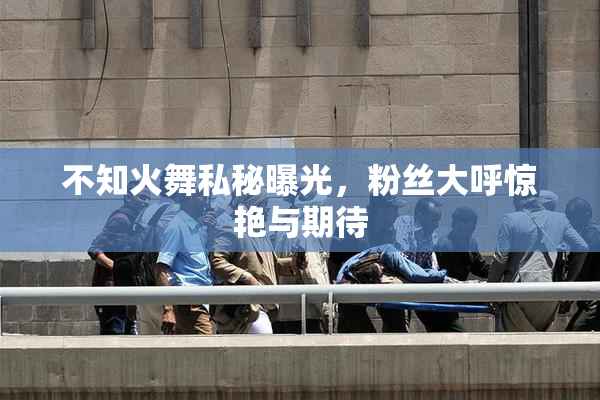 不知火舞私秘曝光，粉丝大呼惊艳与期待