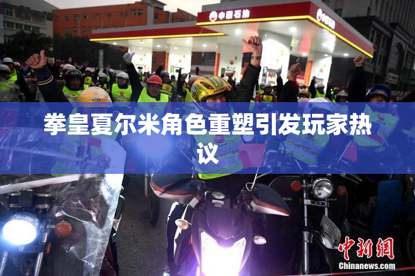 拳皇夏尔米角色重塑引发玩家热议