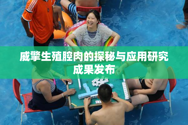 威擎生殖腔肉的探秘与应用研究成果发布