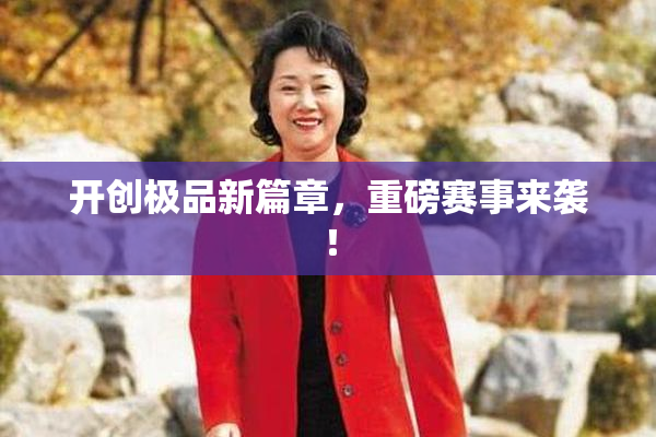 开创极品新篇章，重磅赛事来袭！
