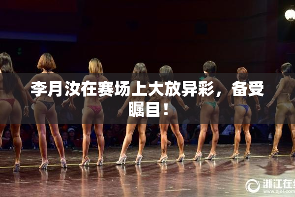 李月汝在赛场上大放异彩，备受瞩目！