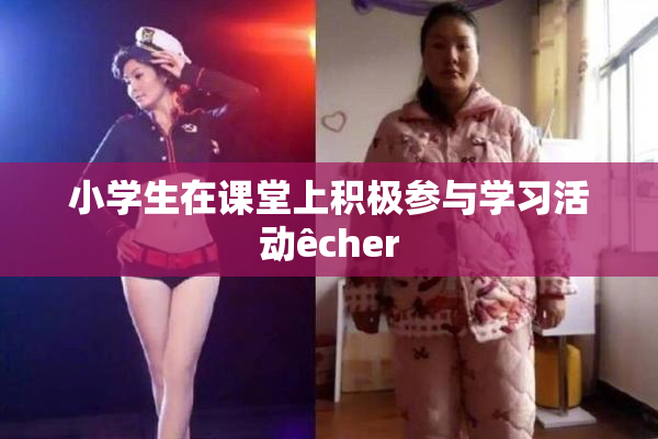 小学生在课堂上积极参与学习活动êcher