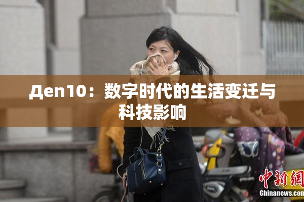 Дen10：数字时代的生活变迁与科技影响