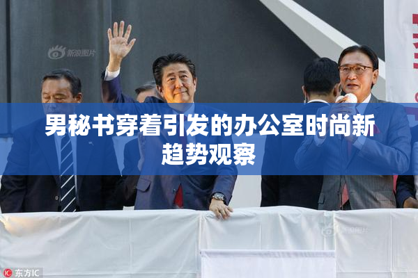 男秘书穿着引发的办公室时尚新趋势观察