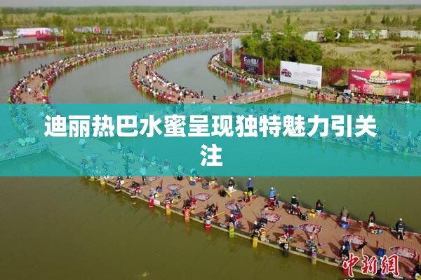迪丽热巴水蜜呈现独特魅力引关注