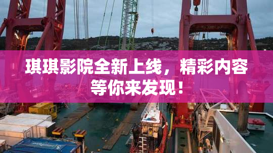琪琪影院全新上线，精彩内容等你来发现！