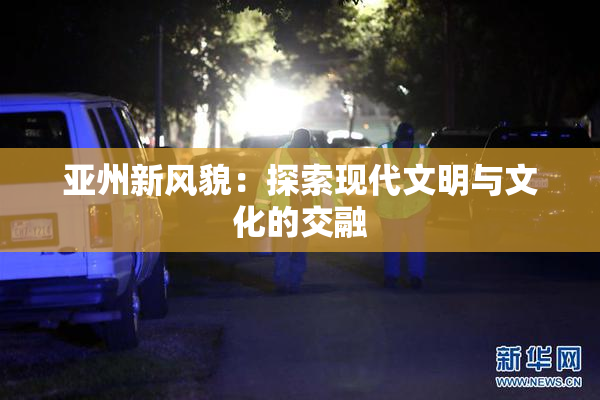 亚州新风貌：探索现代文明与文化的交融