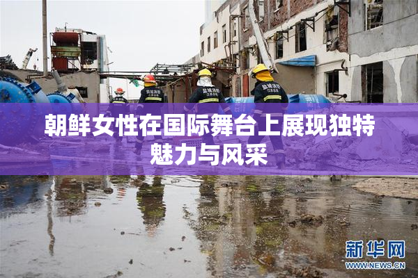 朝鲜女性在国际舞台上展现独特魅力与风采