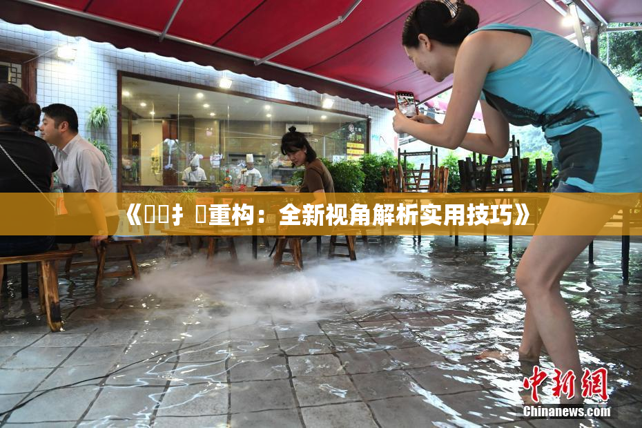 《喿喿扌畐重构：全新视角解析实用技巧》