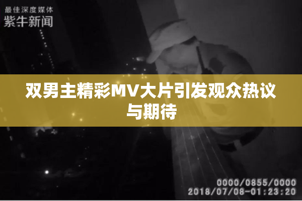 双男主精彩MV大片引发观众热议与期待