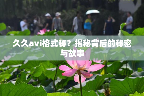 久久avi格式秘？揭秘背后的秘密与故事