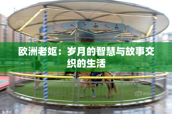 欧洲老妪：岁月的智慧与故事交织的生活
