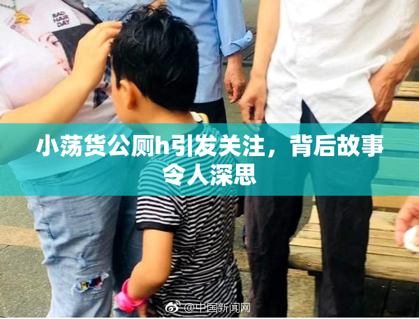 小荡货公厕h引发关注，背后故事令人深思