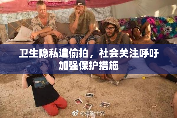 卫生隐私遭偷拍，社会关注呼吁加强保护措施