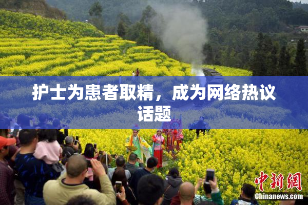 护士为患者取精，成为网络热议话题