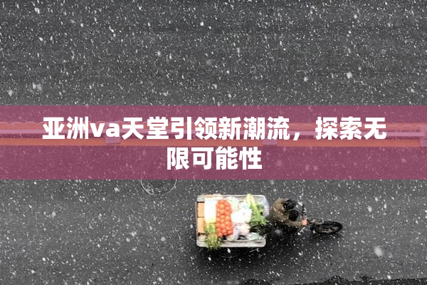 亚洲va天堂引领新潮流，探索无限可能性