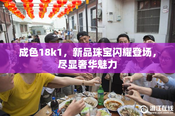 成色18k1，新品珠宝闪耀登场，尽显奢华魅力