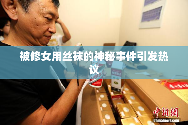 被修女用丝袜的神秘事件引发热议
