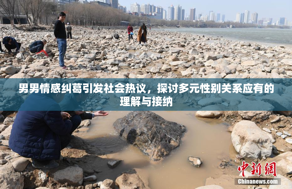 男男情感纠葛引发社会热议，探讨多元性别关系应有的理解与接纳