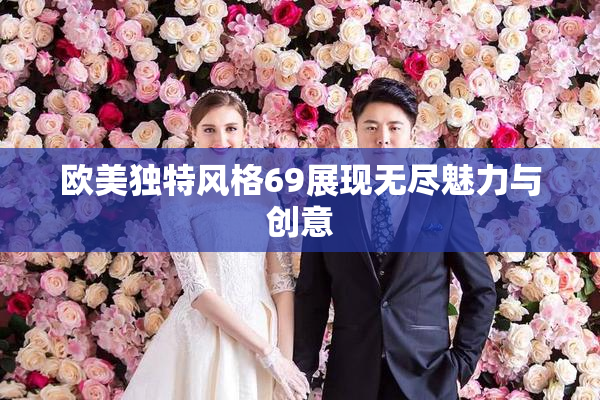 欧美独特风格69展现无尽魅力与创意