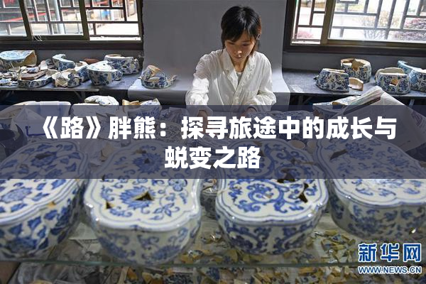 《路》胖熊：探寻旅途中的成长与蜕变之路
