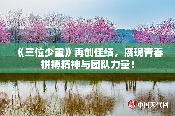 《三位少重》再创佳绩，展现青春拼搏精神与团队力量！