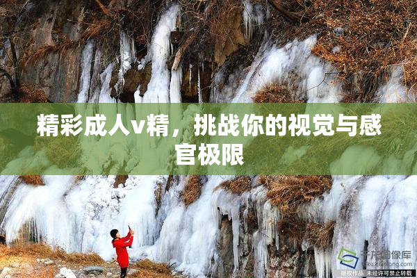 精彩成人v精，挑战你的视觉与感官极限
