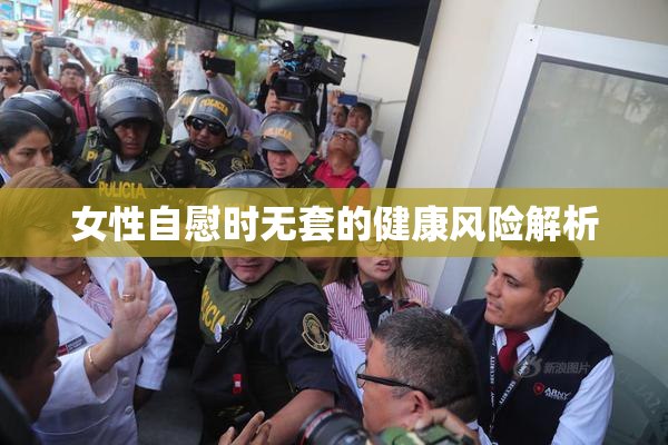 女性自慰时无套的健康风险解析