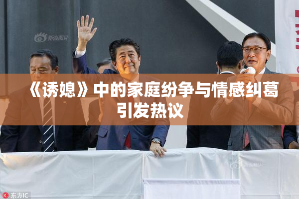 《诱媳》中的家庭纷争与情感纠葛引发热议