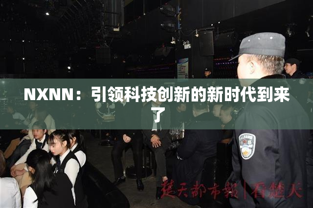NXNN：引领科技创新的新时代到来了