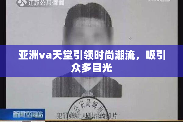 亚洲va天堂引领时尚潮流，吸引众多目光