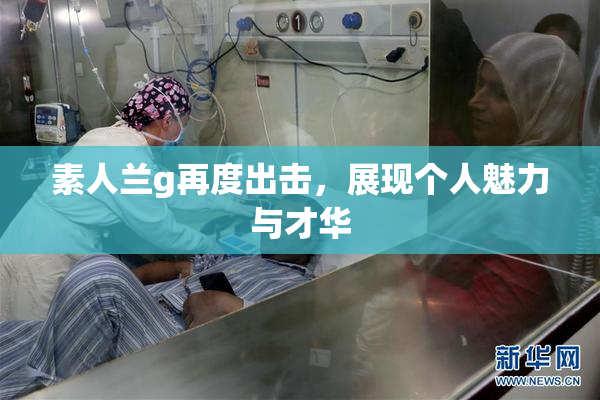 素人兰g再度出击，展现个人魅力与才华