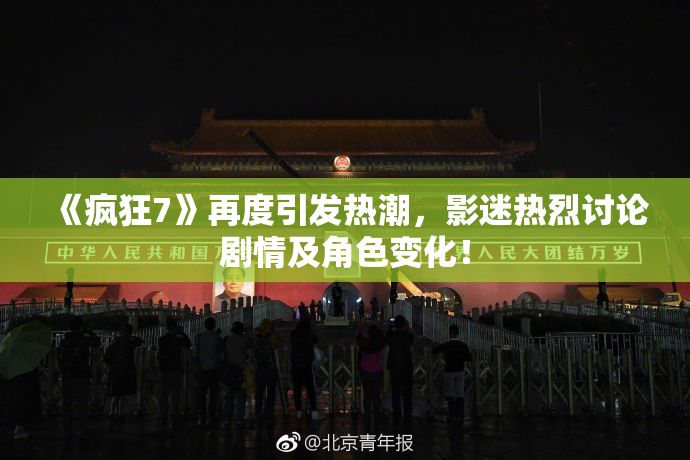 《疯狂7》再度引发热潮，影迷热烈讨论剧情及角色变化！