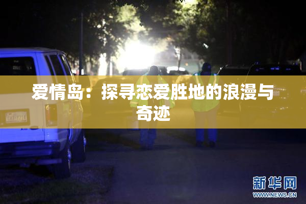 爱情岛：探寻恋爱胜地的浪漫与奇迹