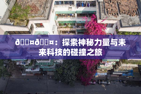 🐤🐤：探索神秘力量与未来科技的碰撞之旅