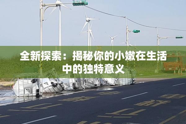 全新探索：揭秘你的小嫩在生活中的独特意义