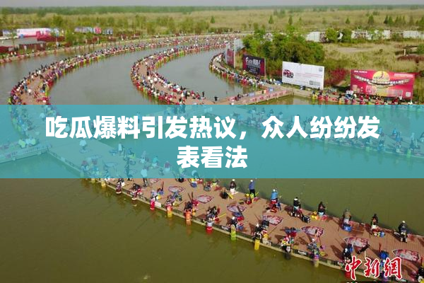 吃瓜爆料引发热议，众人纷纷发表看法