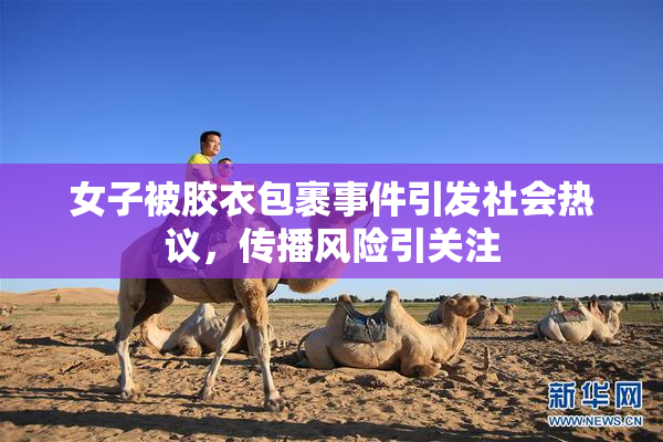 女子被胶衣包裹事件引发社会热议，传播风险引关注