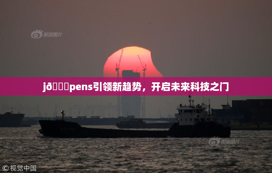 j🈚pens引领新趋势，开启未来科技之门