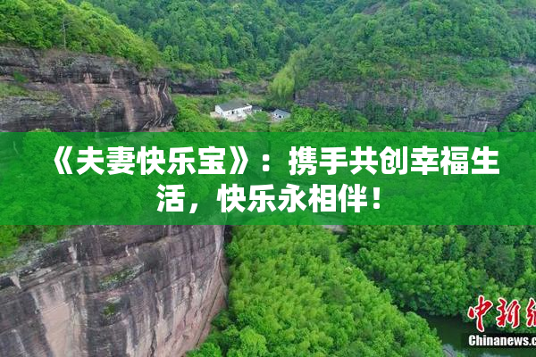 《夫妻快乐宝》：携手共创幸福生活，快乐永相伴！