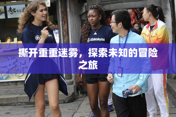 撕开重重迷雾，探索未知的冒险之旅