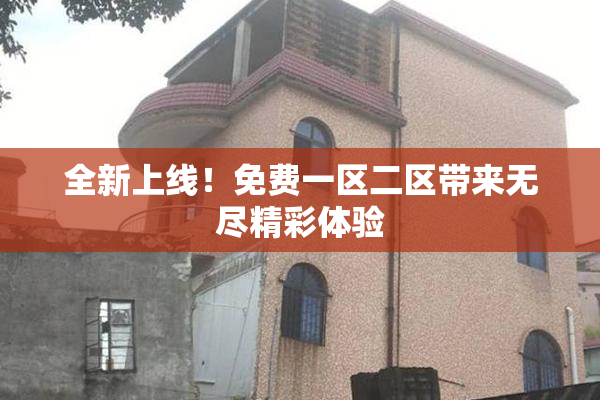 全新上线！免费一区二区带来无尽精彩体验