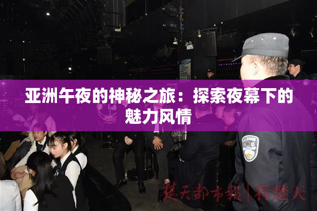 亚洲午夜的神秘之旅：探索夜幕下的魅力风情