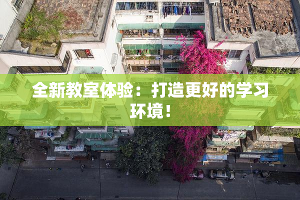 全新教室体验：打造更好的学习环境！