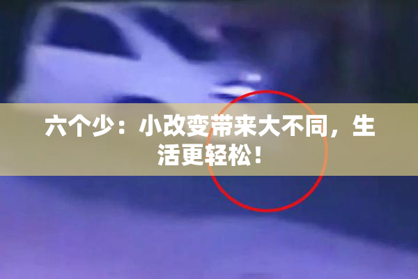六个少：小改变带来大不同，生活更轻松！